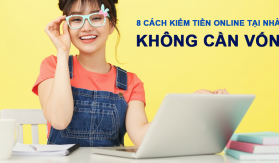 Bật mí 8 cách kiếm tiền online tại nhà không cần vốn